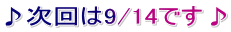 ♪次回は9/14です♪