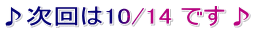 ♪次回は10/14 です♪