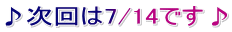 ♪次回は7/14です♪