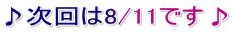 ♪次回は8/11です♪